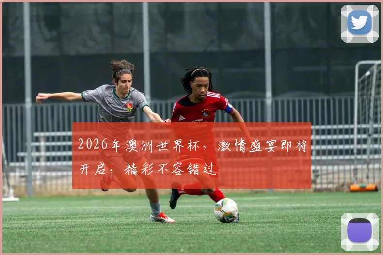 2026年澳洲世界杯，激情盛宴即将开启，精彩不容错过