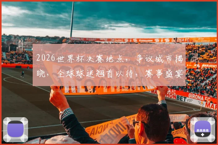 2026世界杯决赛地点，争议城市揭晓，全球球迷翘首以待，赛事盛宴即将开启