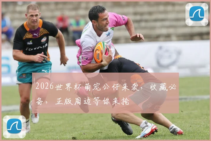 2026世界杯萌宠公仔来袭，收藏必备，正版周边等你来抢
